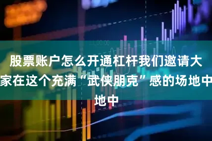 股票账户怎么开通杠杆我们邀请大家在这个充满“武侠朋克”感的场地中