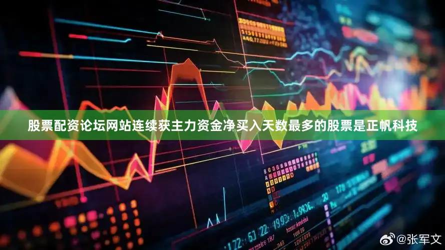 股票配资论坛网站连续获主力资金净买入天数最多的股票是正帆科技