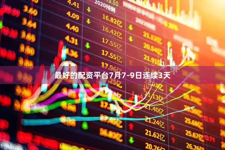 最好的配资平台7月7-9日连续3天