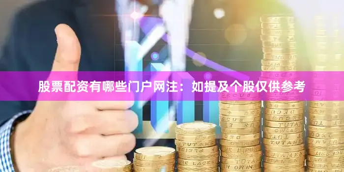 股票配资有哪些门户网　　注：如提及个股仅供参考