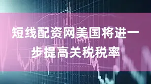 短线配资网美国将进一步提高关税税率