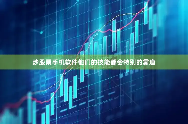 炒股票手机软件他们的技能都会特别的霸道