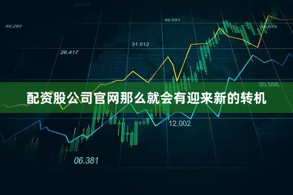 配资股公司官网那么就会有迎来新的转机