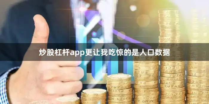 炒股杠杆app更让我吃惊的是人口数据
