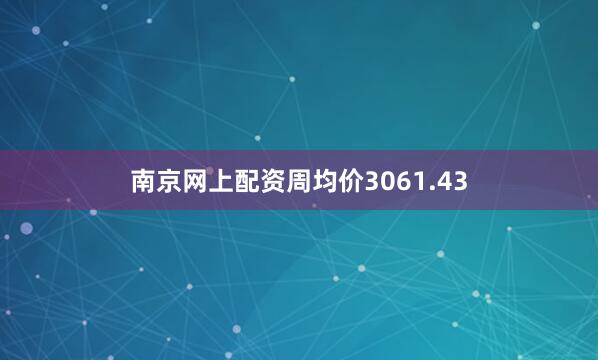 南京网上配资周均价3061.43
