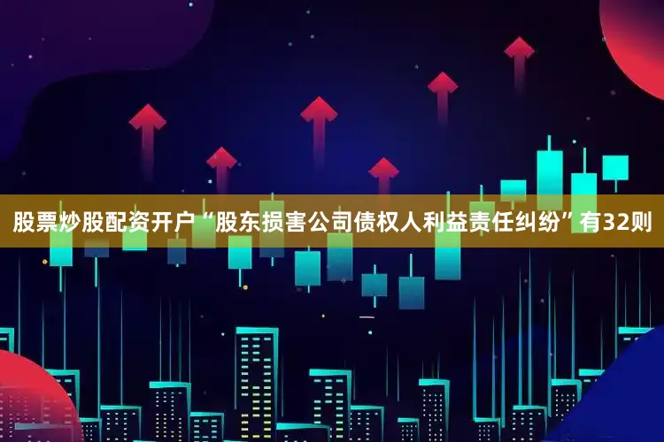 股票炒股配资开户“股东损害公司债权人利益责任纠纷”有32则