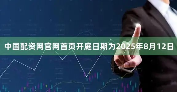 中国配资网官网首页开庭日期为2025年8月12日